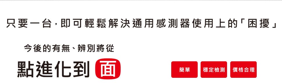 只要一台，即可輕鬆解決通用感測器使用上的「困擾」, 今後的有無、辨別將從 點進化到面 [簡單] [穩定檢測] [價格合理]