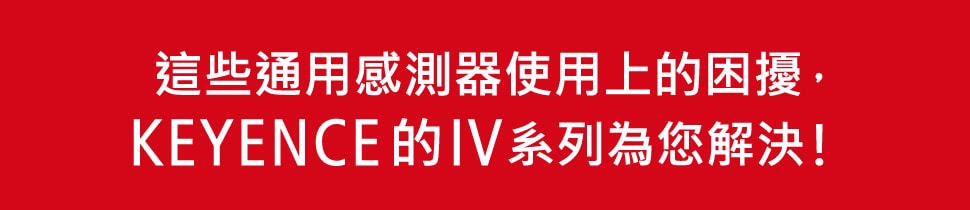 這些通用感測器使用上的困擾， KEYENCE的IV系列為您解決！