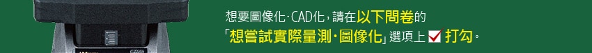 想要圖像化・CAD化，請在以下問卷的「想嘗試實際量測・圖像化｣選項上打勾。