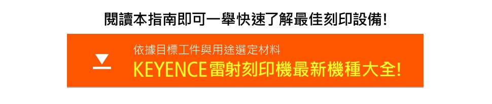 閱讀本指南即可一舉快速了解最佳刻印設備！ [依據目標工件與用途選定材料 KEYENCE雷射刻印機最新機種大全！]