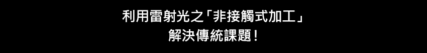 利用雷射光之「非接觸式加工」解決傳統課題！