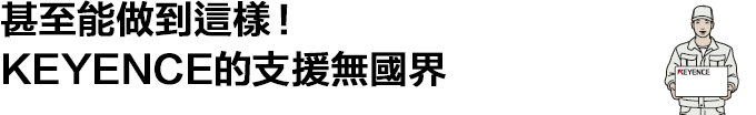 甚至能做到這樣！KEYENCE的支援無國界