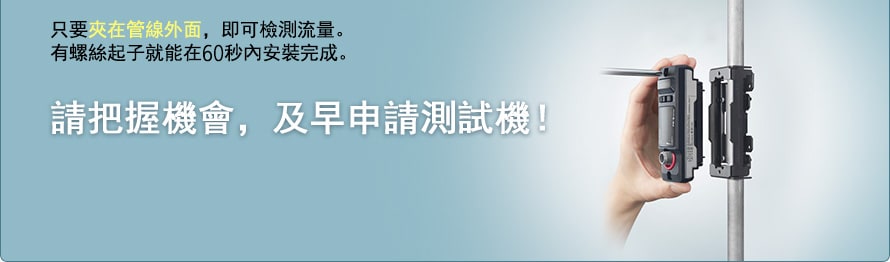 只要夾在管線外面，即可檢測流量。有螺絲起子就能在60秒內安裝完成。請把握機會，及早申請測試機！